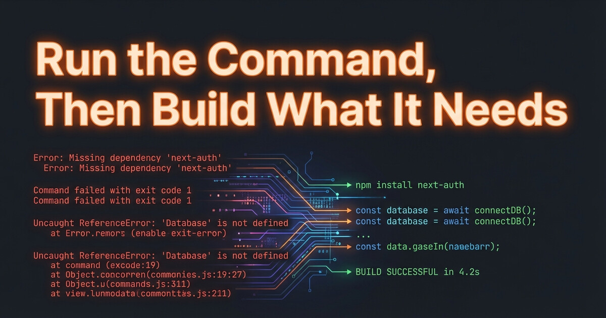 Run the Command, Then Build What It Needs
